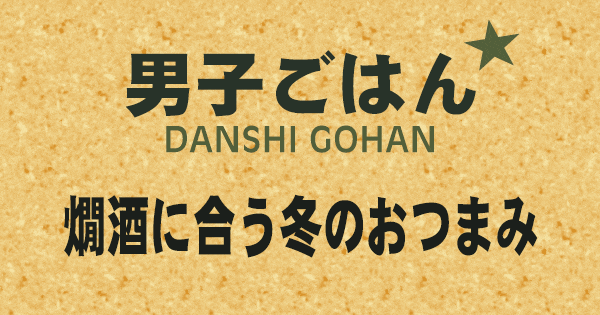 男子ごはん 燗酒に合う冬のおつまみ