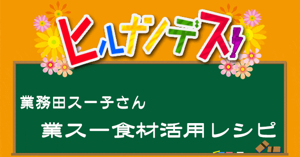 ヒルナンデス 業務スーパー 業務田スー子 レシピ 作り方