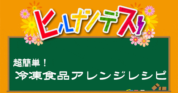 ヒルナンデス アレンジレシピ 冷凍食品