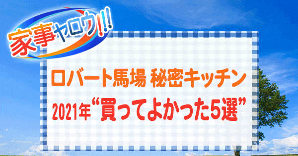 家事ヤロウ ロバート馬場 秘密キッチン 2021年 買ってよかった5選