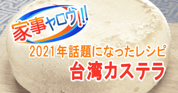 家事ヤロウ 2021年 話題になったレシピ 2位 台湾カステラ