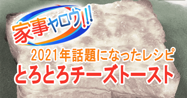 家事ヤロウ 2021年 話題になったレシピ とろとろチーズトースト