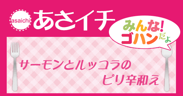 あさイチ みんな！ゴハンだよ 作り方 材料 レシピ サーモンとルッコラのピリ辛和え