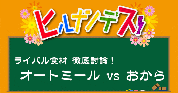 ヒルナンデス レシピ 作り方 ベストな調理法 徹底討論 ライバル食材 オートミール おから