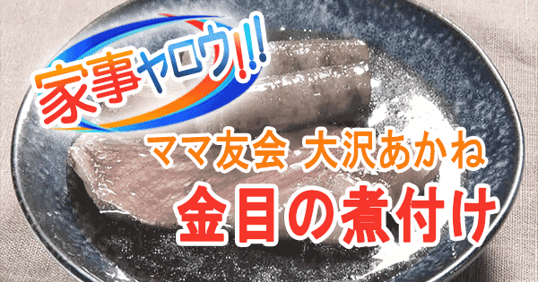 家事ヤロウ リアル家事24時 ママ友会 大沢あかね 金目の煮付け