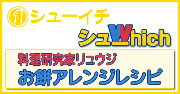 シューイチ シューwhich 料理研究家 リュウジ お餅 アレンジレシピ