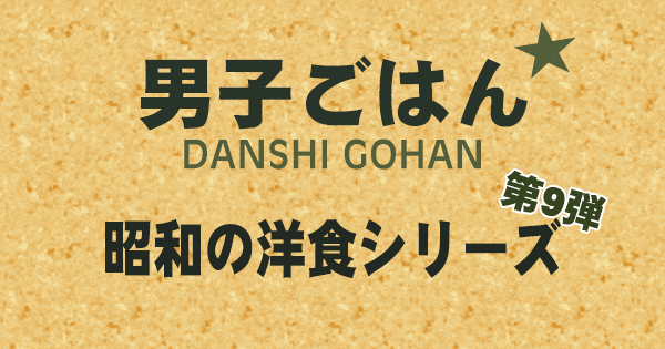 男子ごはん 昭和の洋食シリーズ 第9弾