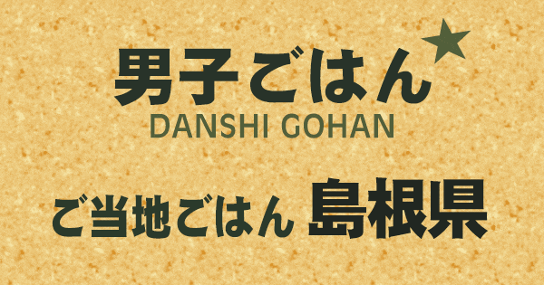 男子ごはん ご当地ごはん 島根県