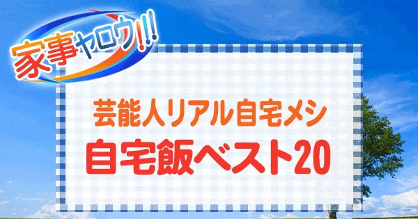 家事ヤロウ 芸能人リアル自宅メシ 自宅飯 ベスト20