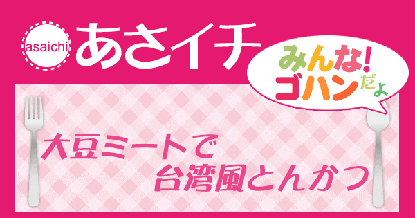 あさイチ みんな！ゴハンだよ 作り方 材料 レシピ 大豆ミート 台湾風とんかつ