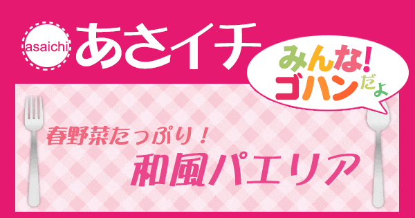 あさイチ みんな！ゴハンだよ 作り方 材料 レシピ 春野菜 和風パエリア