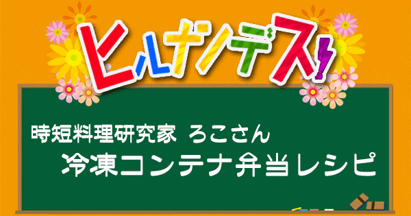 ヒルナンデス 時短料理研究家 ろこさん 冷凍コンテナレシピ 弁当