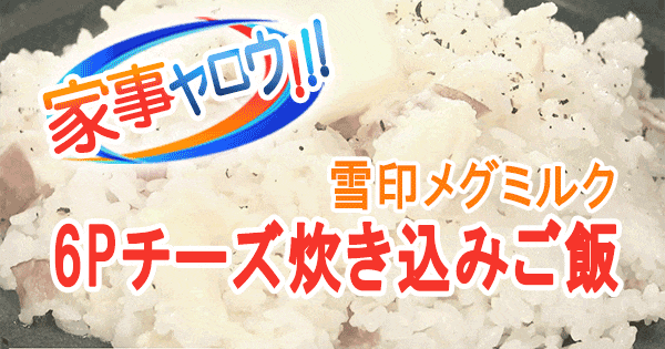 家事ヤロウ 企業公式 対抗 炊き込みご飯 雪印メグミルク 6Pチーズ炊き込みご飯