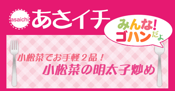 あさイチ みんな！ゴハンだよ 作り方 材料 レシピ 小松菜 明太子炒め