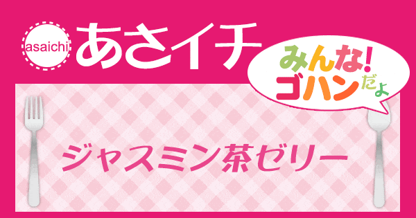 あさイチ みんな！ゴハンだよ 作り方 材料 レシピ SHIORI ジャスミン茶ゼリー