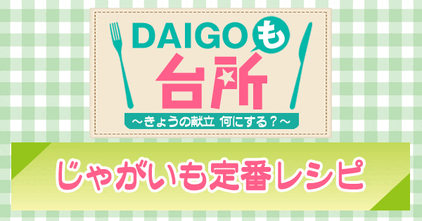 DAIGOも台所 ダイゴ じゃがいも定番レシピ