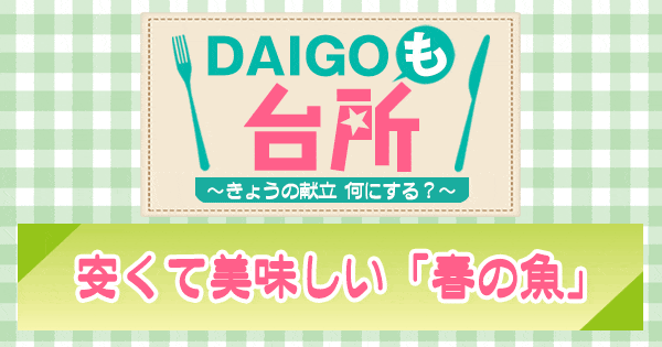 DAIGOも台所 ダイゴ レシピ 安くて美味しい 春の魚
