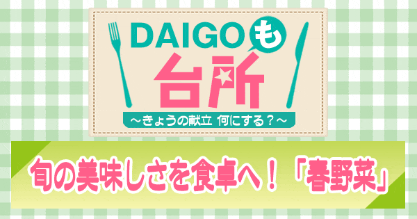 DAIGOも台所 ダイゴ レシピ 春野菜 旬の美味しさを食卓へ