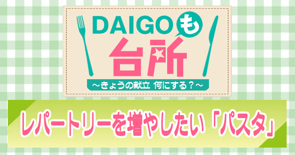 DAIGOも台所 ダイゴ レシピ パスタ レパートリーを増やしたい