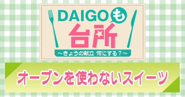 DAIGOも台所 ダイゴ オーブンを使わないスイーツ