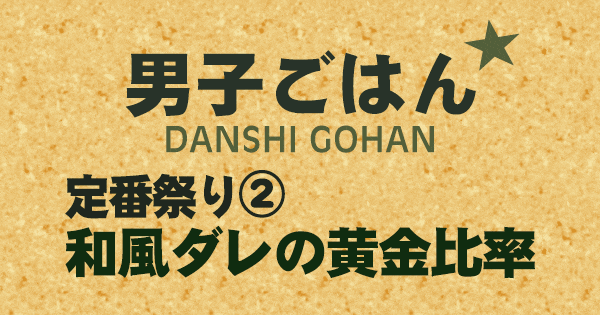 男子ごはん 定番祭り 和風ダレの黄金比率