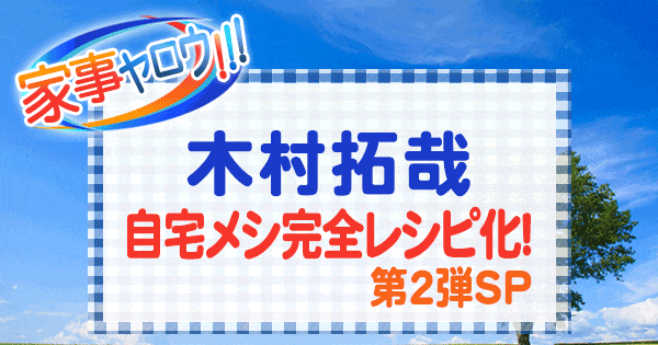 家事ヤロウ 木村拓哉 自宅メシ 完全レシピ化 第2弾 スペシャル