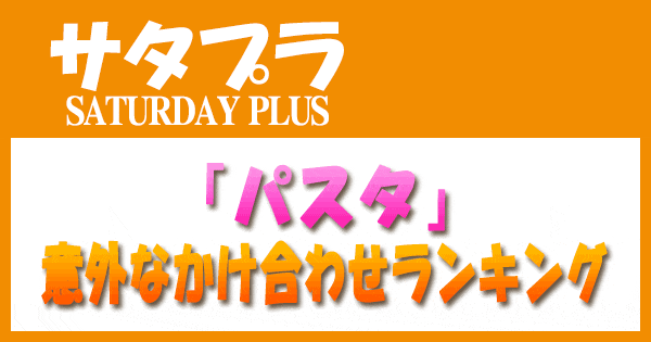 サタプラ サタデープラス パスタ 意外なかけあわせ ランキング