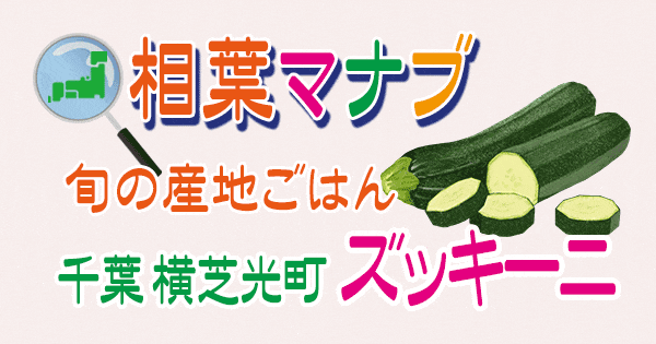 相葉マナブ 旬の産地ごはん 千葉 横芝光町 ズッキーニ