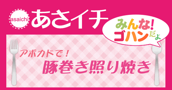 あさイチ みんな！ゴハンだよ 作り方 材料 レシピ アボカド 豚巻き照り焼き