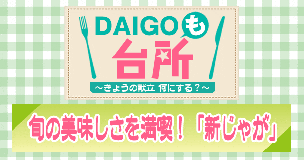 DAIGOも台所 旬の美味しさを満喫 新じゃが