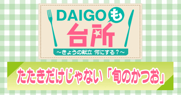 DAIGOも台所 たたきだけじゃない 旬のかつお