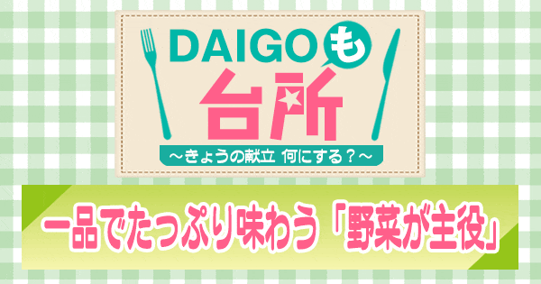 DAIGOも台所 一品でたっぷり味わう 野菜が主役