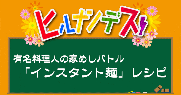 ヒルナンデス レシピ 作り方 有名料理人の家めしバトル インスタント麺