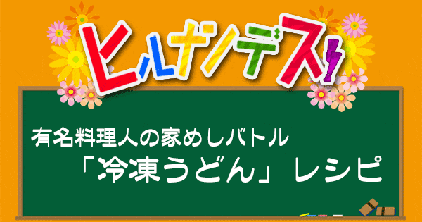 ヒルナンデス 有名シェフの家めしバトル 冷凍うどん レシピ