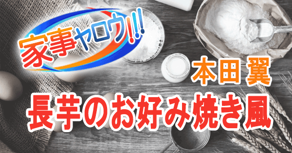 家事ヤロウ 本田翼 リアル家事24時 長芋のお好み焼き風