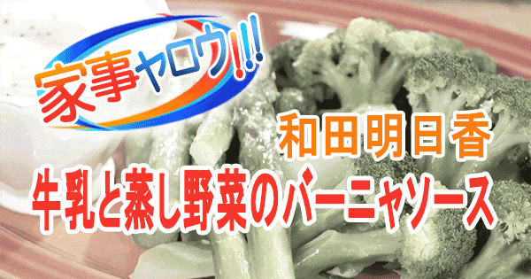 家事ヤロウ 和田明日香 牛乳と蒸し野菜のバーニャソース