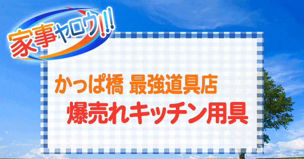 家事ヤロウ かっぱ橋 最強道具店 爆売れ キッチン用具