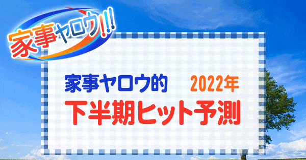 家事ヤロウ 下半期 ヒット予測 2022年