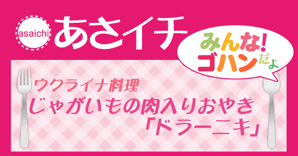 あさイチ みんな！ゴハンだよ 作り方 材料 レシピ ウクライナ料理 おやき ドラーニキ