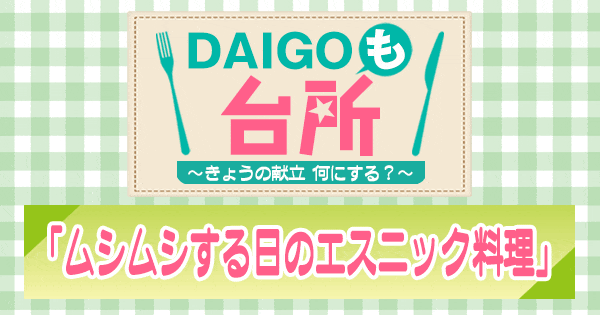 DAIGOも台所 ムシムシする日 エスニック料理