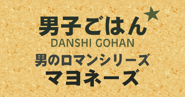 男子ごはん 男のロマンシリーズ マヨネーズ