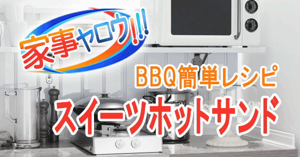 家事ヤロウ BBQ 簡単レシピ スイーツ ホットサンド