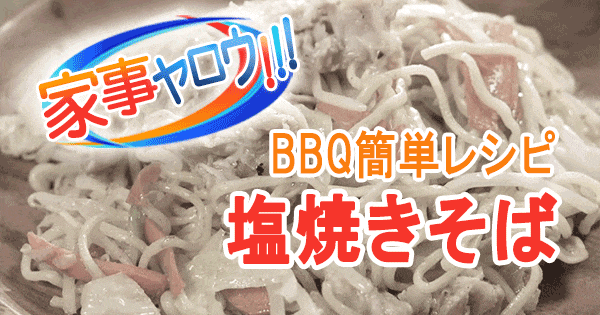 家事ヤロウ BBQ 簡単レシピ 塩焼きそば