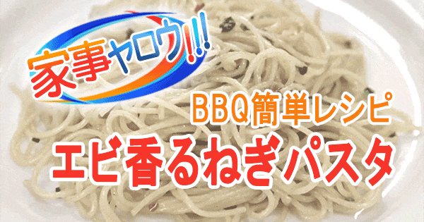 家事ヤロウ BBQ 簡単レシピ 茹でない海老パスタ エビ香るねぎパスタ