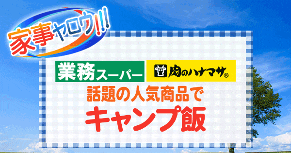 家事ヤロウ 業務スーパー 肉のハナマサ 人気商品 キャンプ飯 バーベキュー