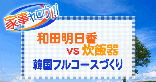 家事ヤロウ 和田明日香 vs 炊飯器 韓国 フルコース