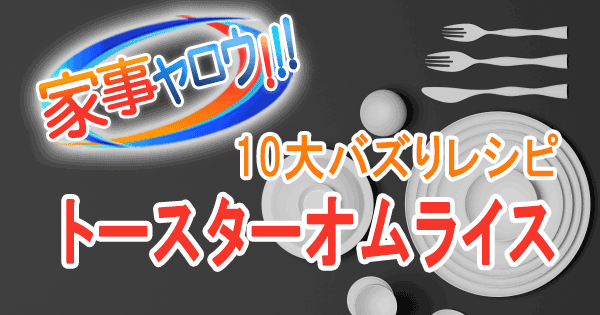 家事ヤロウ 大バズりレシピ トースターオムライス