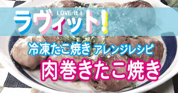 ラヴィット LOVE it ラビット 冷凍たこ焼き アレンジレシピ 肉巻きたこ焼き