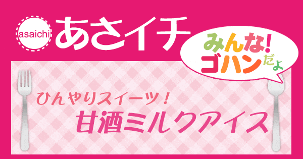 あさイチ みんな！ゴハンだよ 作り方 材料 レシピ スイーツ 甘酒ミルクアイス