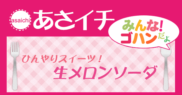 あさイチ みんな！ゴハンだよ 作り方 材料 レシピ スイーツ 生メロンソーダ